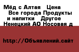 Мёд с Алтая › Цена ­ 600 - Все города Продукты и напитки » Другое   . Ненецкий АО,Носовая д.